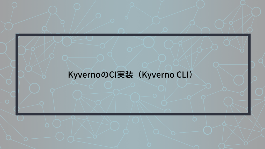 KyvernoのCI実装（Kyverno CLI）