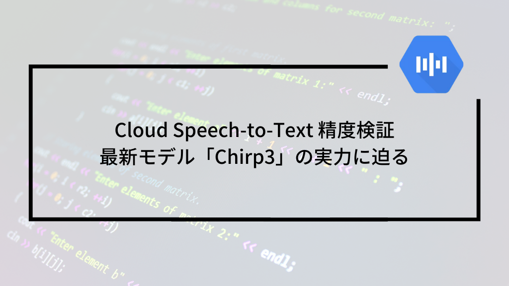 Cloud Speech-to-Text 精度検証：最新モデル「Chirp3」の実力に迫る